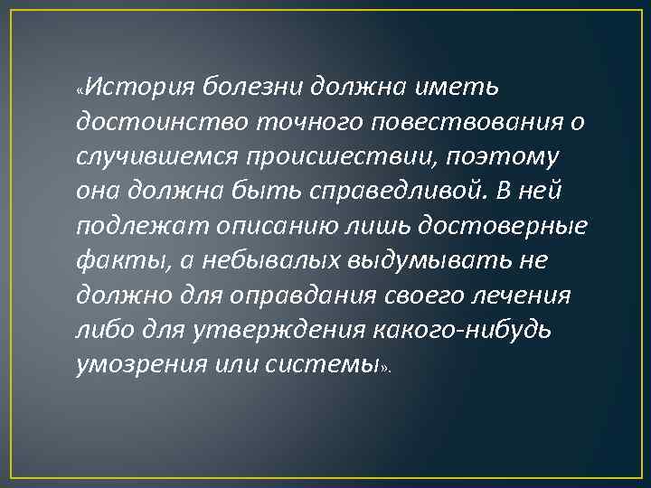 История болезни должна иметь достоинство точного повествования о случившемся происшествии, поэтому она должна быть