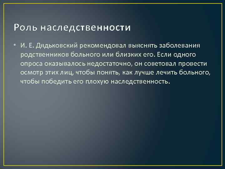 Роль наследственности • И. Е. Дядьковский рекомендовал выяснять заболевания родственников больного или близких его.