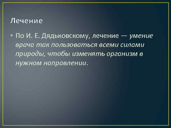 Лечение • По И. Е. Дядьковскому, лечение — умение врача так пользоваться всеми силами