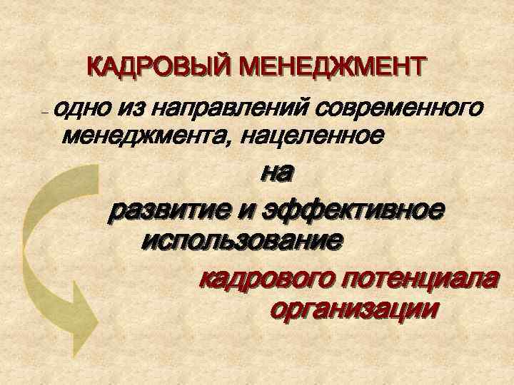 КАДРОВЫЙ МЕНЕДЖМЕНТ – одно из направлений современного менеджмента, нацеленное на развитие и эффективное использование