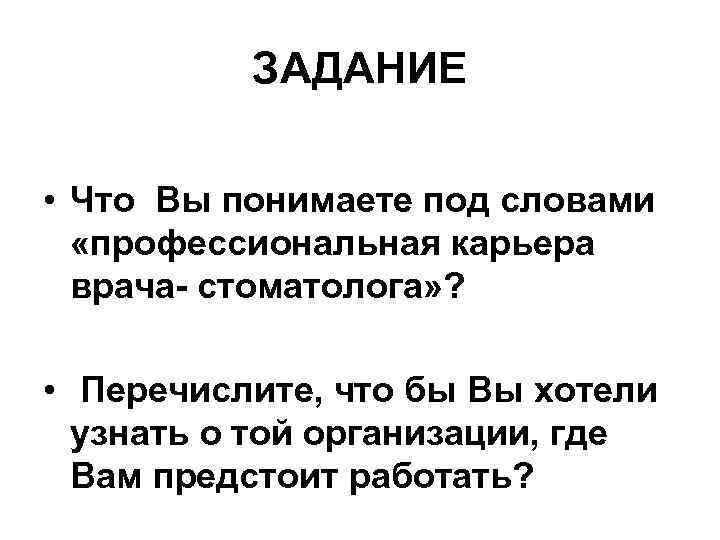 ЗАДАНИЕ • Что Вы понимаете под словами «профессиональная карьера врача- стоматолога» ? • Перечислите,