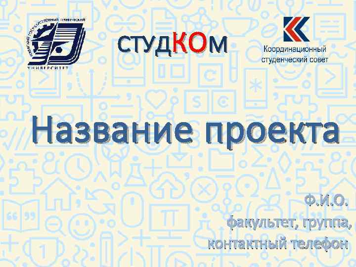 СТУД КО М Название проекта Ф. И. О. факультет, группа, контактный телефон 