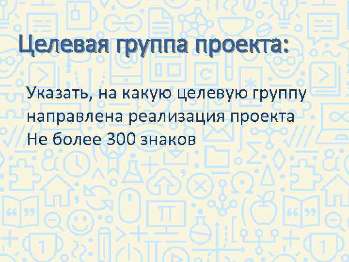 Целевая группа проекта: Указать, на какую целевую группу направлена реализация проекта Не более 300