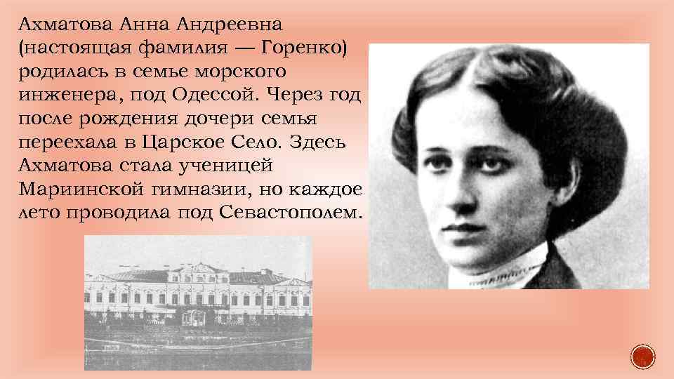 Ахматова Анна Андреевна (настоящая фамилия — Горенко) родилась в семье морского инженера, под Одессой.