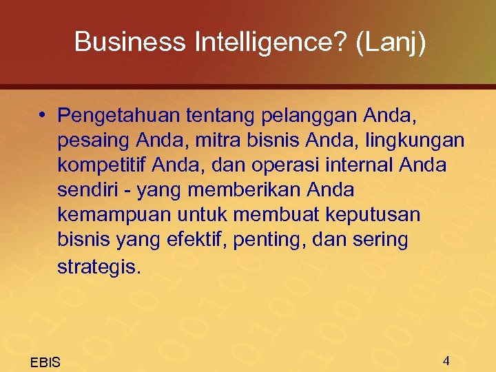 Business Intelligence? (Lanj) • Pengetahuan tentang pelanggan Anda, pesaing Anda, mitra bisnis Anda, lingkungan