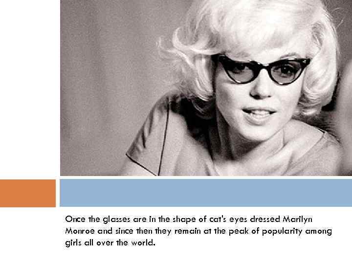 Once the glasses are in the shape of cat's eyes dressed Marilyn Monroe and
