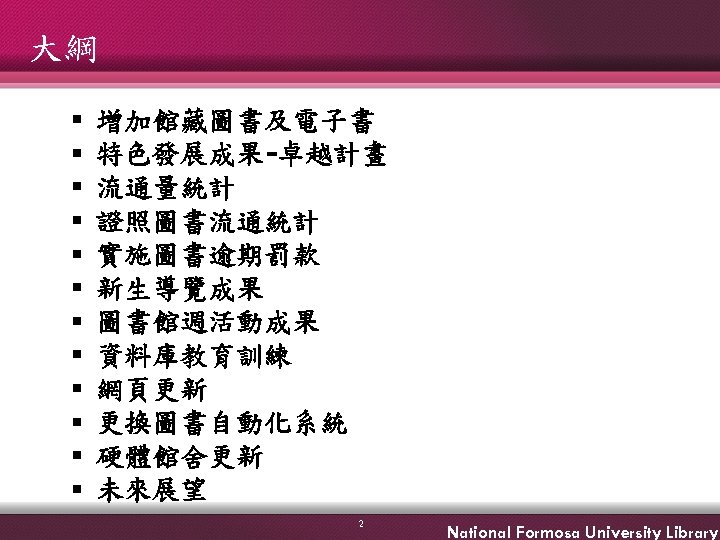 大綱 § § § 增加館藏圖書及電子書 特色發展成果-卓越計畫 流通量統計 證照圖書流通統計 實施圖書逾期罰款 新生導覽成果 圖書館週活動成果 資料庫教育訓練 網頁更新 更換圖書自動化系統