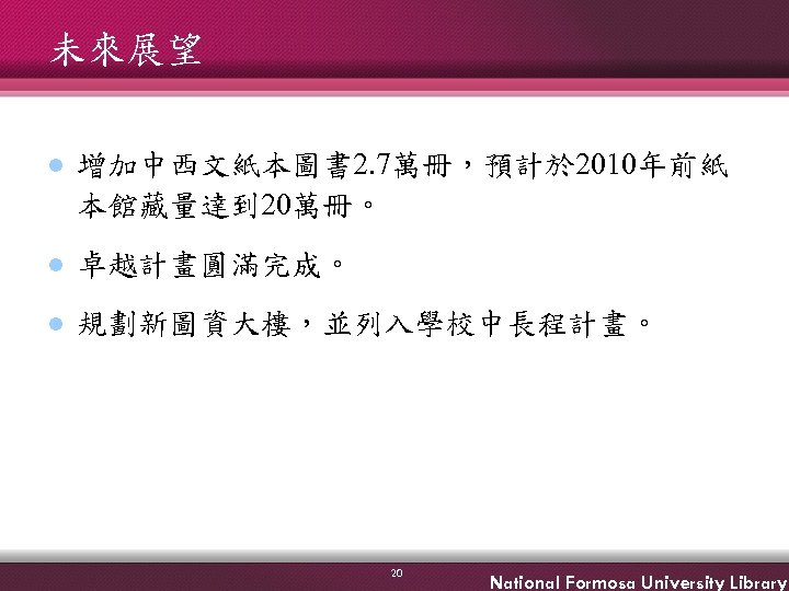 未來展望 l 增加中西文紙本圖書 2. 7萬冊，預計於 2010年前紙 本館藏量達到 20萬冊。 l 卓越計畫圓滿完成。 l 規劃新圖資大樓，並列入學校中長程計畫。 20 National