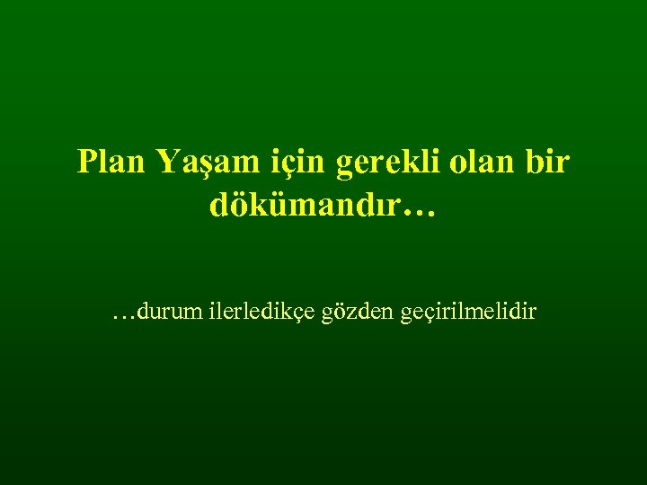 Plan Yaşam için gerekli olan bir dökümandır… …durum ilerledikçe gözden geçirilmelidir 