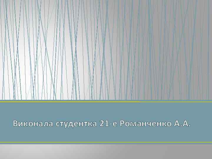 Виконала студентка 21 -е Романченко А. А. 