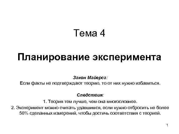 Тема 4 Планирование эксперимента Закон Майерса: Если факты не подтверждают теорию, то от них