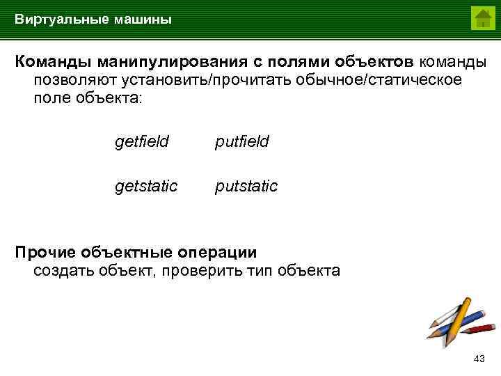 Виртуальные машины Команды манипулирования с полями объектов команды позволяют установить/прочитать обычное/статическое поле объекта: getfield