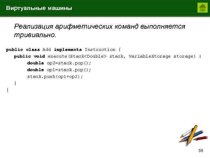 Виртуальные машины Реализация арифметических команд выполняется тривиально. public class Add implements Instruction { public
