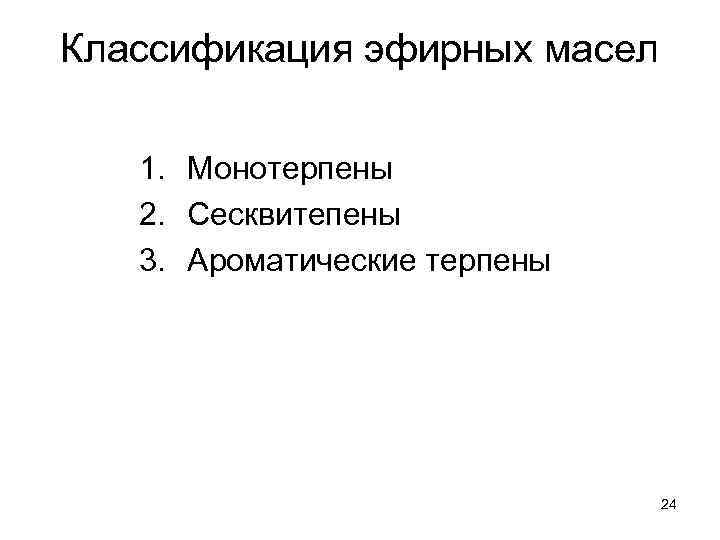 Классификация эфирных масел 1. Монотерпены 2. Сесквитепены 3. Ароматические терпены 24 