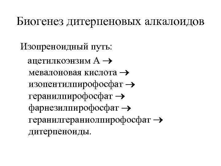 Биогенез дитерпеновых алкалоидов Изопреноидный путь: ацетилкоэнзим А мевалоновая кислота изопентилпирофосфат геранилпирофосфат фарнезилпирофосфат геранилгераниолпирофосфат дитерпеноиды.