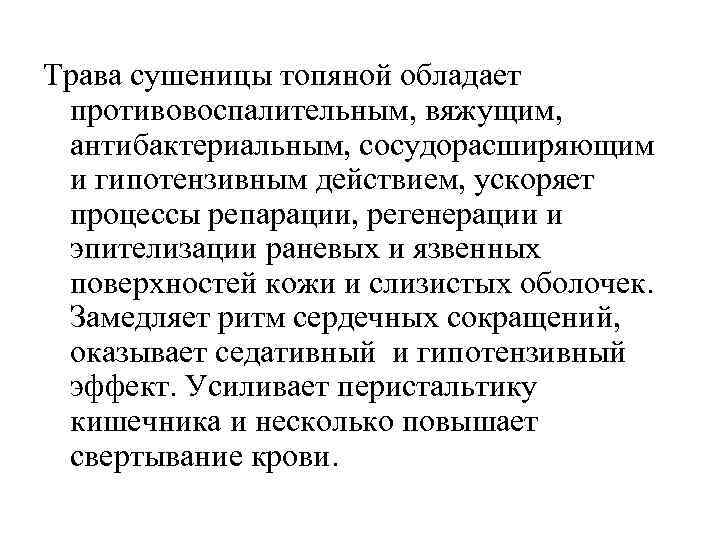 Трава сушеницы топяной обладает противовоспалительным, вяжущим, антибактериальным, сосудорасширяющим и гипотензивным действием, ускоряет процессы репарации,