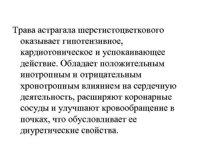 Трава астрагала шерстистоцветкового оказывает гипотензивное, кардиотоническое и успокаивающее действие. Обладает положительным инотропным и отрицательным