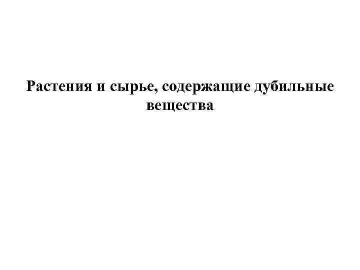 Растения и сырье, содержащие дубильные вещества 