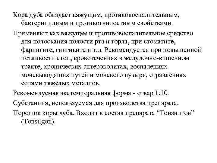 Кора дуба обладает вяжущим, противовоспалительным, бактерицидным и противогнилостным свойствами. Применяют как вяжущее и противовоспалительное