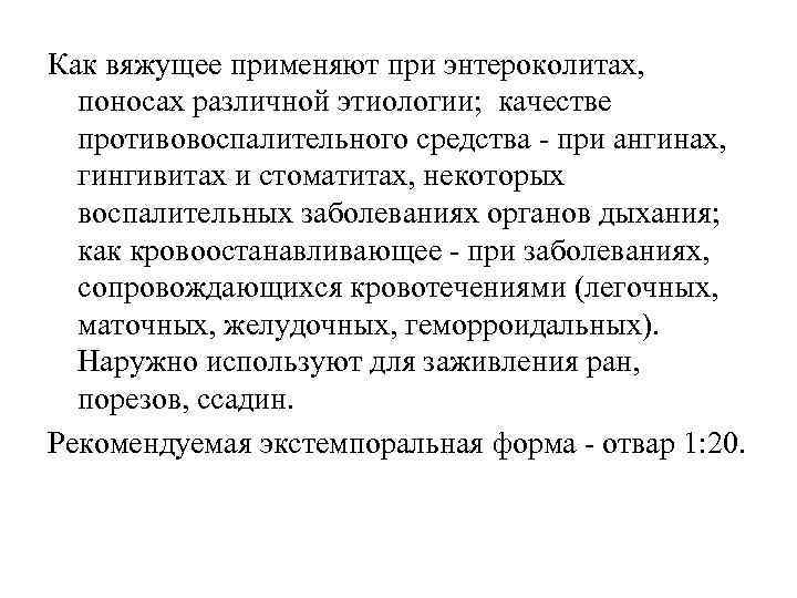 Как вяжущее применяют при энтероколитах, поносах различной этиологии; качестве противовоспалительного средства - при ангинах,
