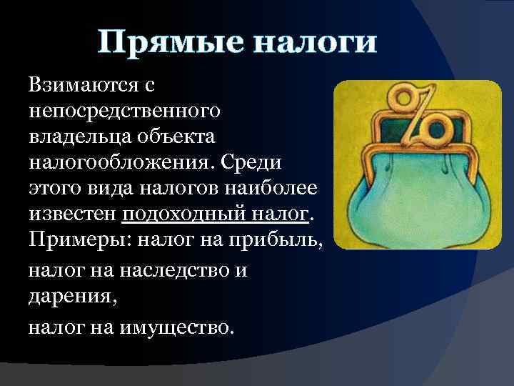 Прямые налоги Взимаются с непосредственного владельца объекта налогообложения. Среди этого вида налогов наиболее известен