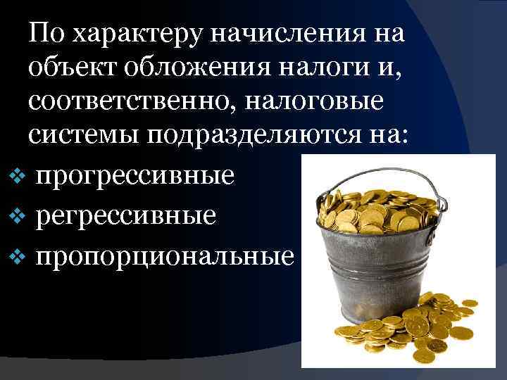 По характеру начисления на объект обложения налоги и, соответственно, налоговые системы подразделяются на: v