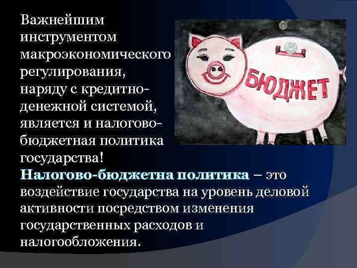 Важнейшим инструментом макроэкономического регулирования, наряду с кредитноденежной системой, является и налоговобюджетная политика государства! Налогово-бюджетна