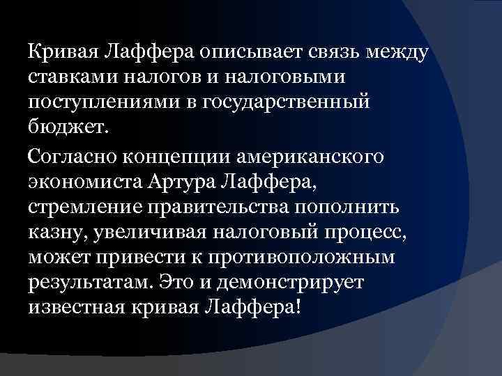 Кривая Лаффера описывает связь между ставками налоговыми поступлениями в государственный бюджет. Согласно концепции американского