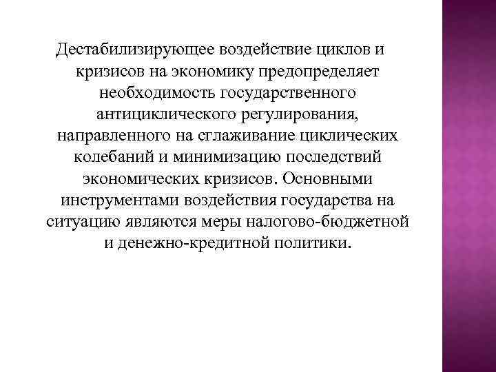 Дестабилизирующее воздействие циклов и кризисов на экономику предопределяет необходимость государственного антициклического регулирования, направленного на