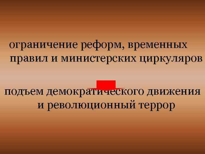 ограничение реформ, временных правил и министерских циркуляров подъем демократического движения и революционный террор 