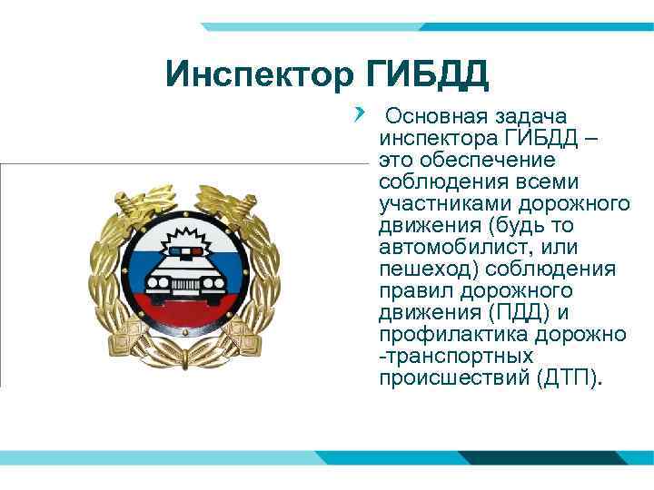 Инспектор ГИБДД Основная задача инспектора ГИБДД – это обеспечение соблюдения всеми участниками дорожного движения