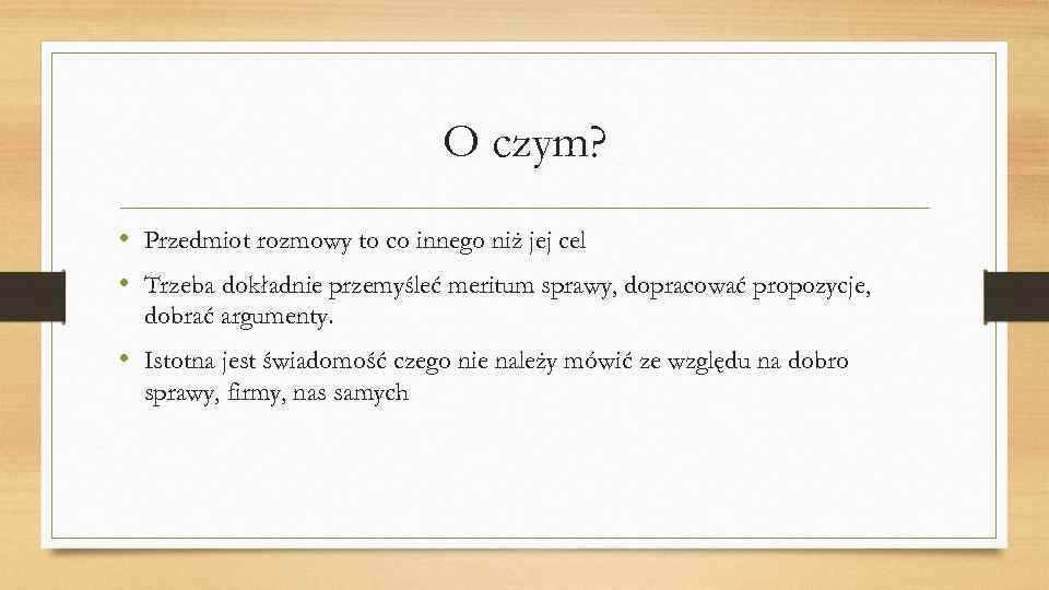 O czym? • Przedmiot rozmowy to co innego niż jej cel • Trzeba dokładnie