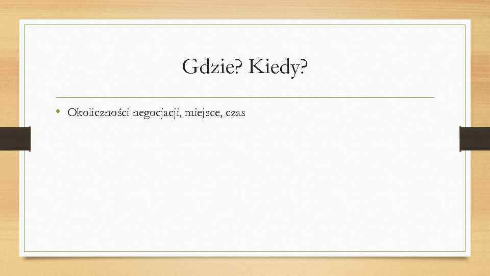 Gdzie? Kiedy? • Okoliczności negocjacji, miejsce, czas 