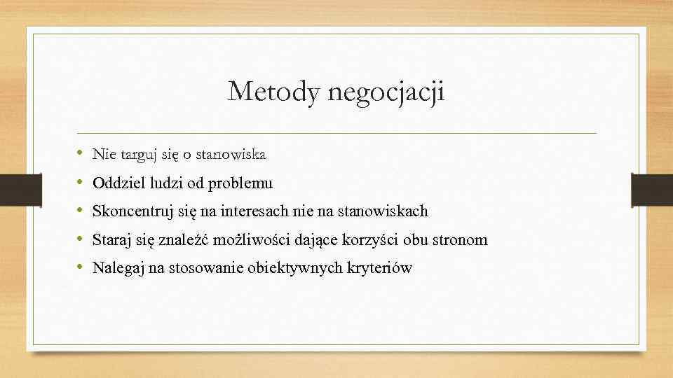 Metody negocjacji • • • Nie targuj się o stanowiska Oddziel ludzi od problemu