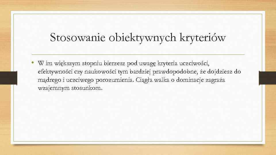 Stosowanie obiektywnych kryteriów • W im większym stopniu bierzesz pod uwagę kryteria uczciwości, efektywności