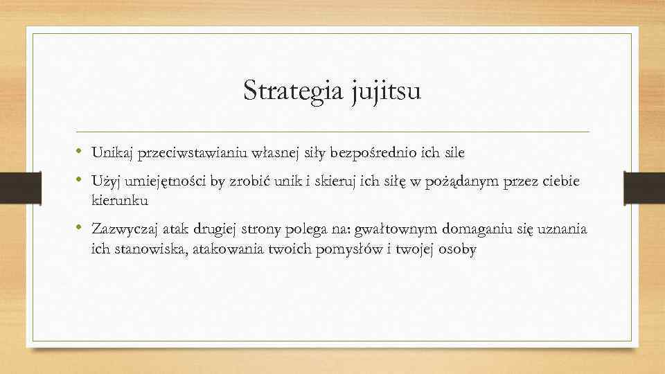 Strategia jujitsu • Unikaj przeciwstawianiu własnej siły bezpośrednio ich sile • Użyj umiejętności by