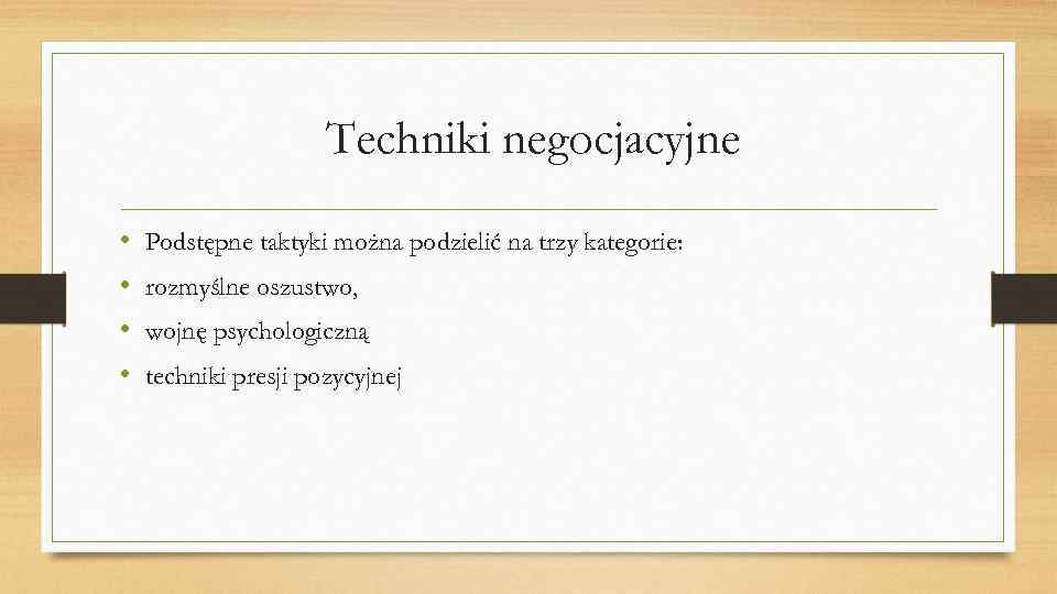 Techniki negocjacyjne • • Podstępne taktyki można podzielić na trzy kategorie: rozmyślne oszustwo, wojnę