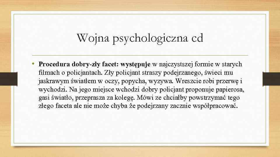 Wojna psychologiczna cd • Procedura dobry-zły facet: występuje w najczystszej formie w starych filmach