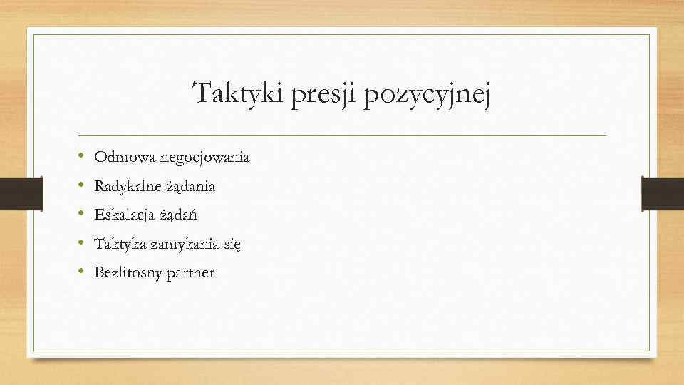 Taktyki presji pozycyjnej • • • Odmowa negocjowania Radykalne żądania Eskalacja żądań Taktyka zamykania