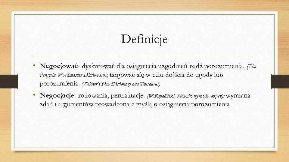 Definicje • Negocjować- dyskutować dla osiągnięcia uzgodnień bądź porozumienia. (The Penguin Wordmaster Dictionary); targować