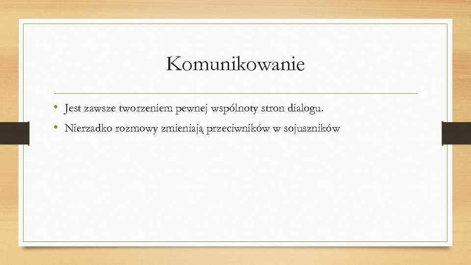 Komunikowanie • Jest zawsze tworzeniem pewnej wspólnoty stron dialogu. • Nierzadko rozmowy zmieniają przeciwników