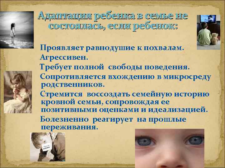 Адаптация ребенка в семье не состоялась, если ребенок: Проявляет равнодушие к похвалам. Агрессивен. Требует