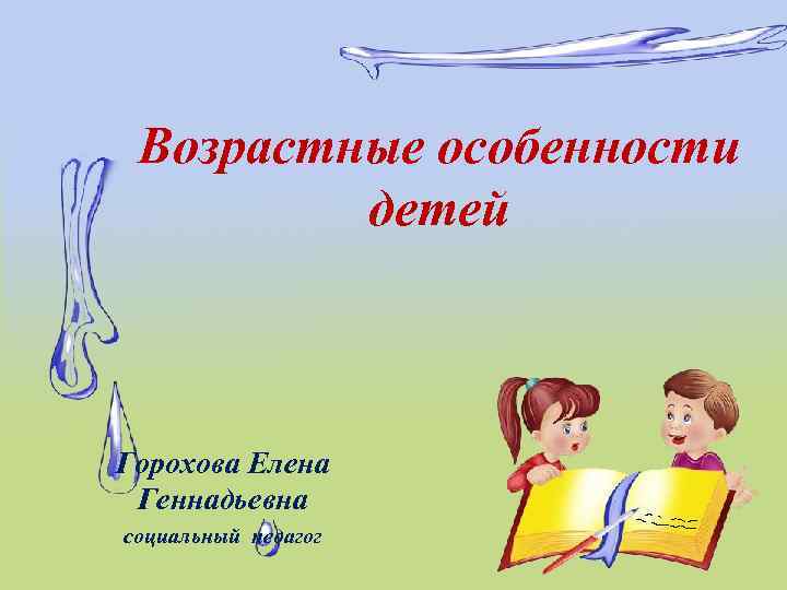 Возрастные особенности детей Горохова Елена Геннадьевна социальный педагог 