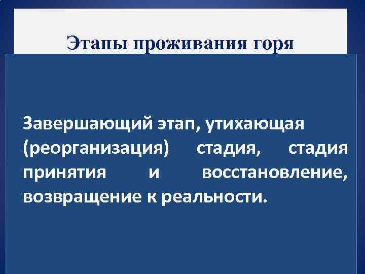  Этапы проживания горя Завершающий этап, утихающая (реорганизация) стадия, стадия принятия и восстановление, возвращение