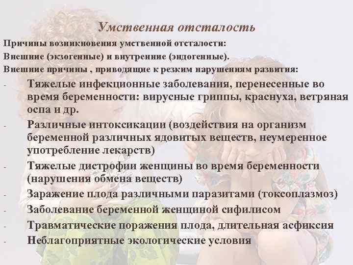 Умственная отсталость Причины возникновения умственной отсталости: Внешние (экзогенные) и внутренние (эндогенные). Внешние причины ,