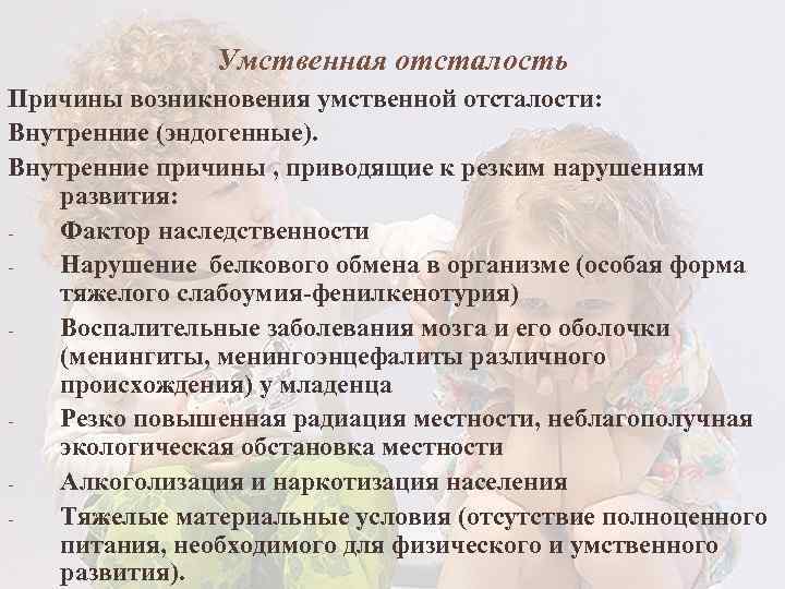 Умственная отсталость Причины возникновения умственной отсталости: Внутренние (эндогенные). Внутренние причины , приводящие к резким