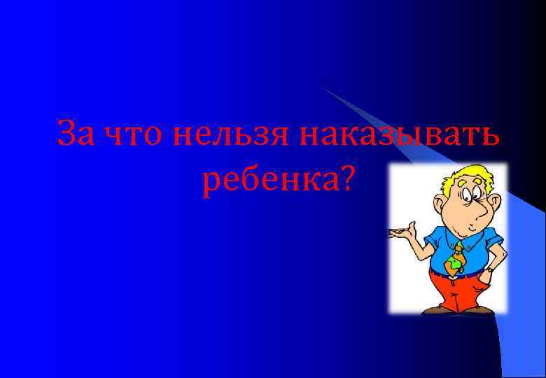 За что нельзя наказывать ребенка? 