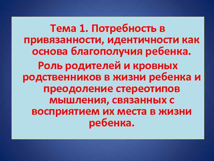 Тема 1. Потребность в привязанности, идентичности как основа благополучия ребенка. Роль родителей и кровных