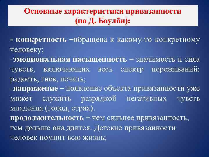 Основные характеристики привязанности (по Д. Боулби): - конкретность –обращена к какому-то конкретному человеку; -эмоциональная