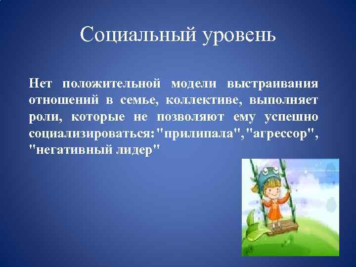Социальный уровень Нет положительной модели выстраивания отношений в семье, коллективе, выполняет роли, которые не